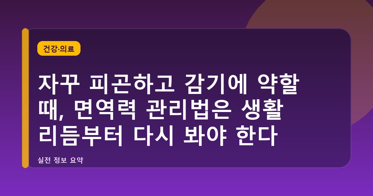 자꾸 피곤하고 감기에 약할 때, 면역력 관리법은 생활 리듬부터 다시 봐야 한다