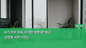 요가 초보 자세, 이것만 알면 끝! 쉽고 안전한 시작 가이드