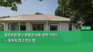실손보험 청구 방법과 서류 준비 가이드 — 놓치지 않고 받는 법